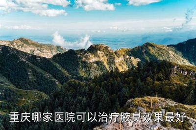 重庆市哪家治腋臭比较好,重庆哪个腋臭医院的效果最好