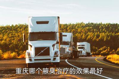 重庆市哪家治腋臭比较好,重庆哪个腋臭医院的效果最好