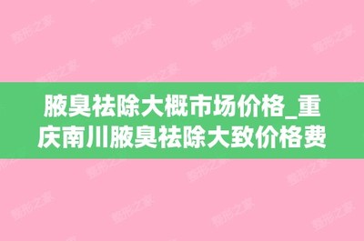 腋臭祛除大概市场价格_重庆南川腋臭祛除大致价格费用(重庆西南医院治疗腋臭多少钱)